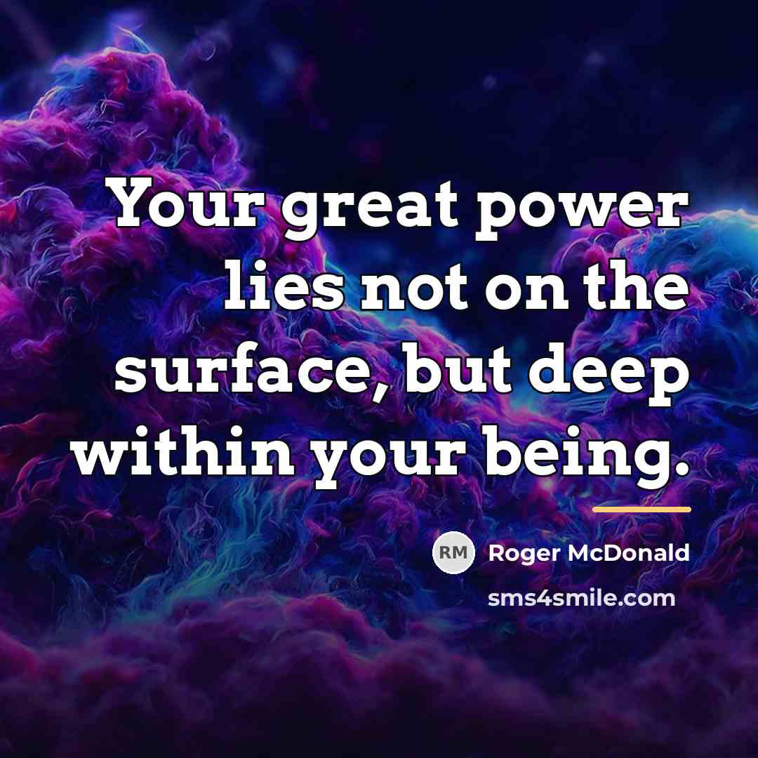 “Your great power lies not on the surface, but deep…” quote by Roger McDonald