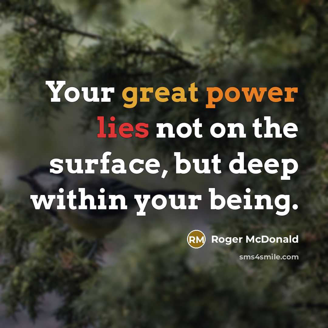 “Your great power lies not on the surface, but deep within your being.” quote by Roger McDonald