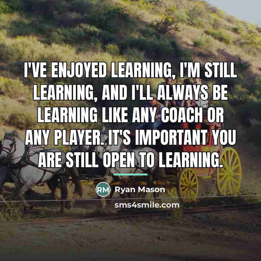 “I've enjoyed learning, I'm still learning, and I'll always be…” quote by Ryan Mason