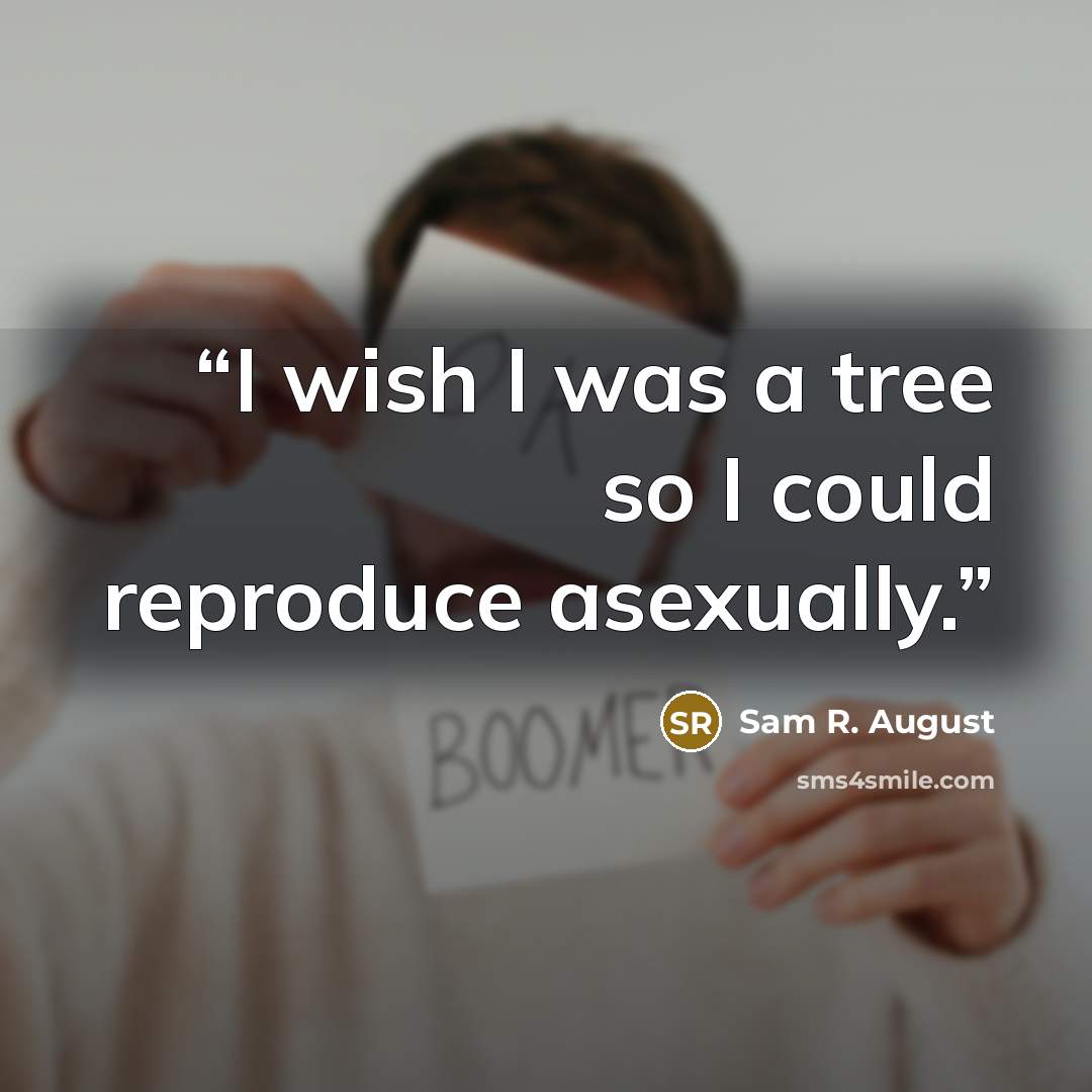 “I wish I was a tree so I could reproduce asexually.” quote by Sam R. August