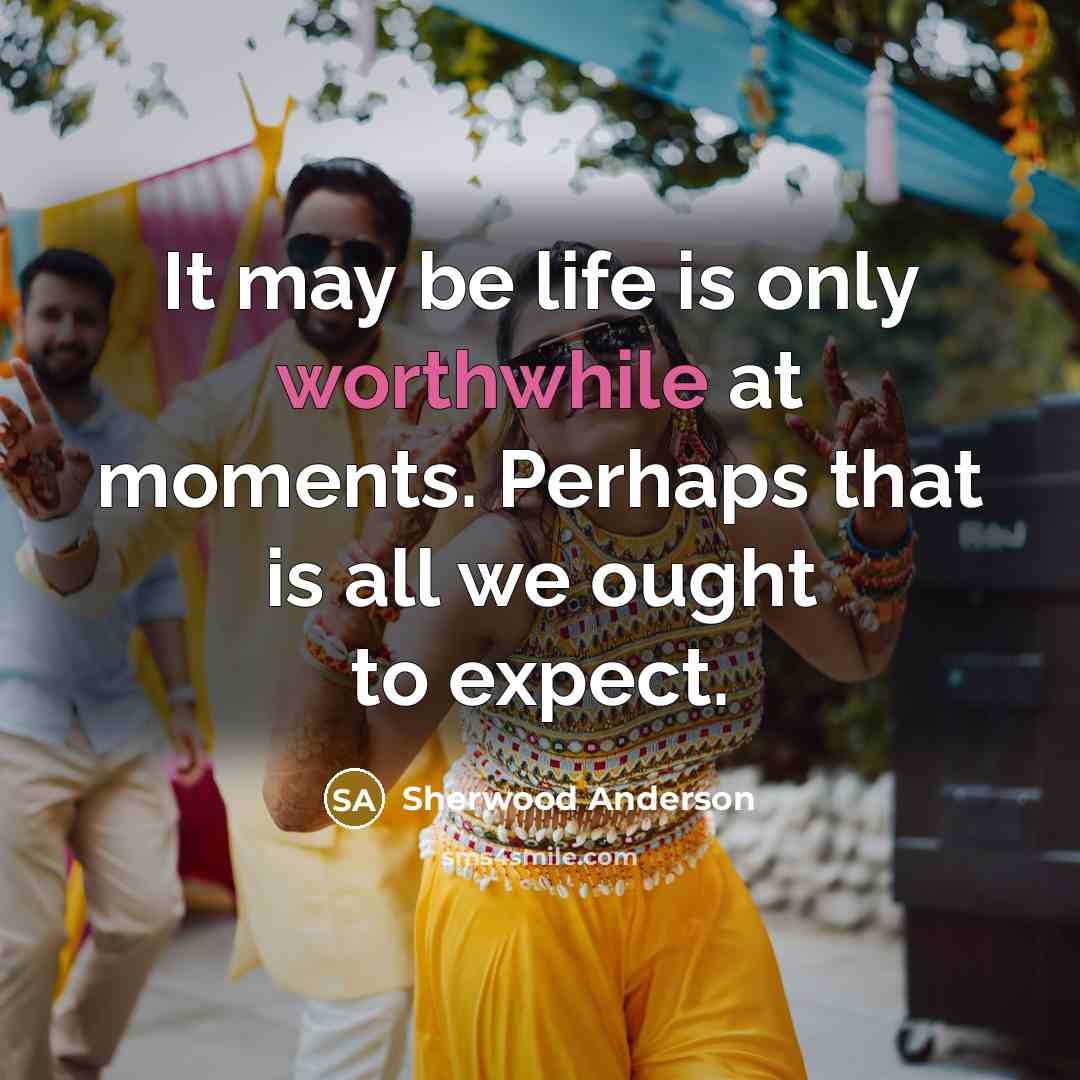 “It may be life is only worthwhile at moments. Perhaps…” quote by Sherwood Anderson