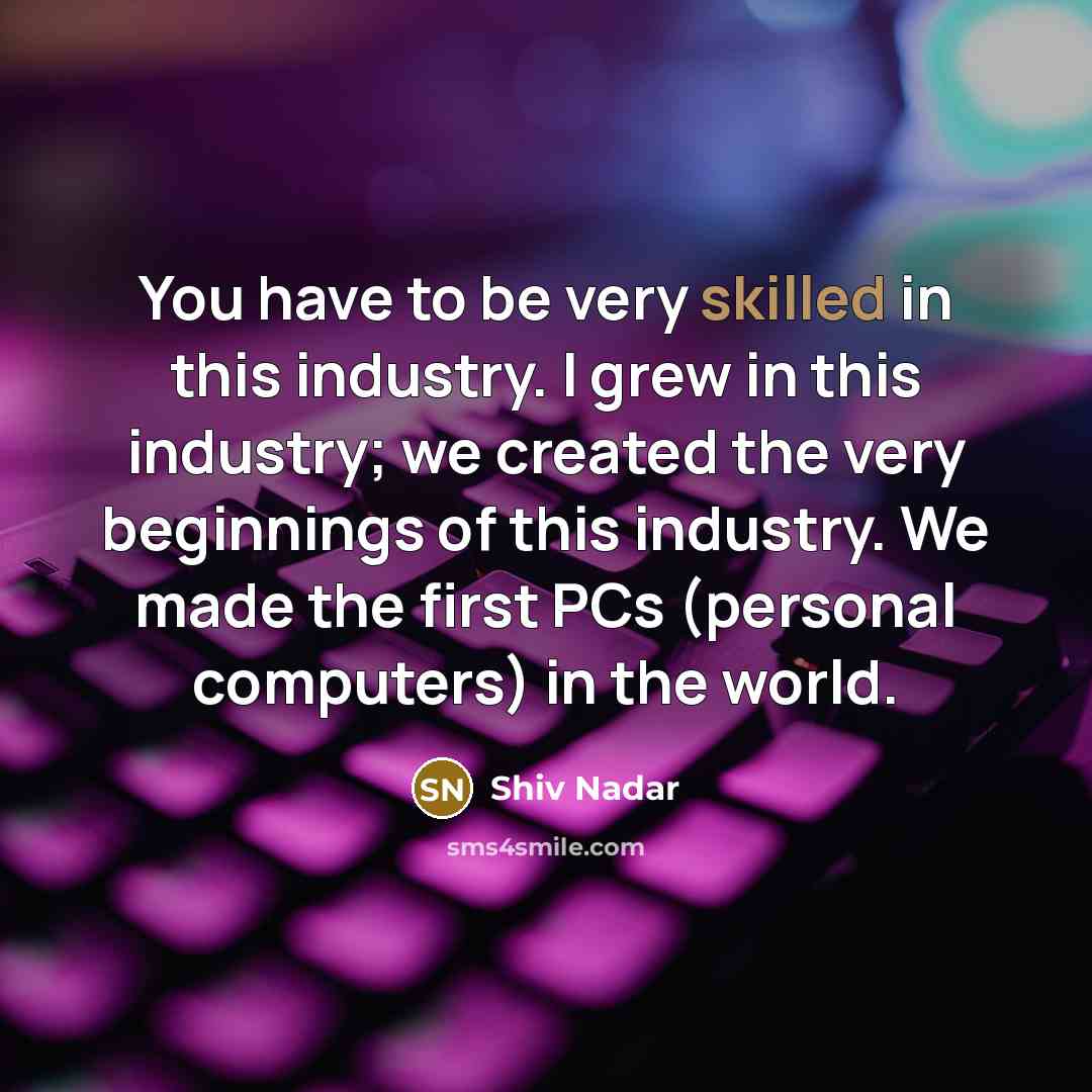 “You have to be very skilled in this industry. I…” quote by Shiv Nadar