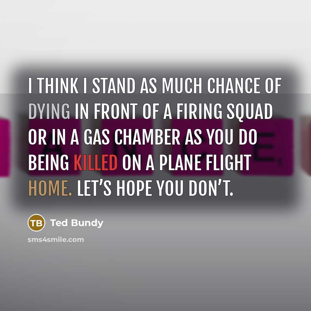 “I think I stand as much chance of dying in…” quote by Ted Bundy