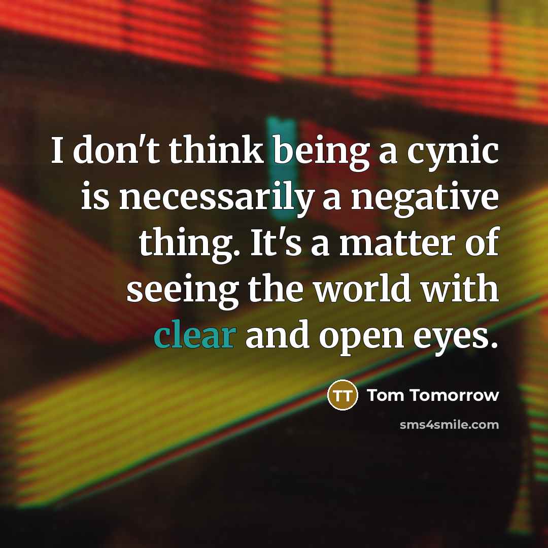 “I don't think being a cynic is necessarily a negative…” quote by Tom Tomorrow