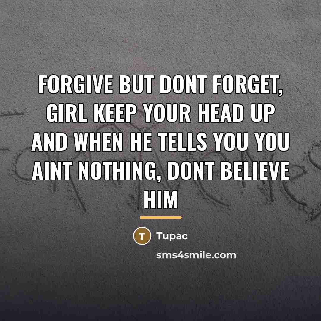 “Forgive but dont forget, girl keep your head up and…” quote by Tupac