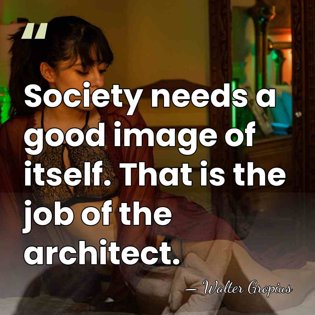 Society needs a good image of itself. That is the job of&hellip; - Walter Gropius