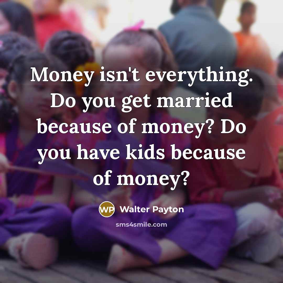 “Money isn't everything. Do you get married because of money?…” quote by Walter Payton