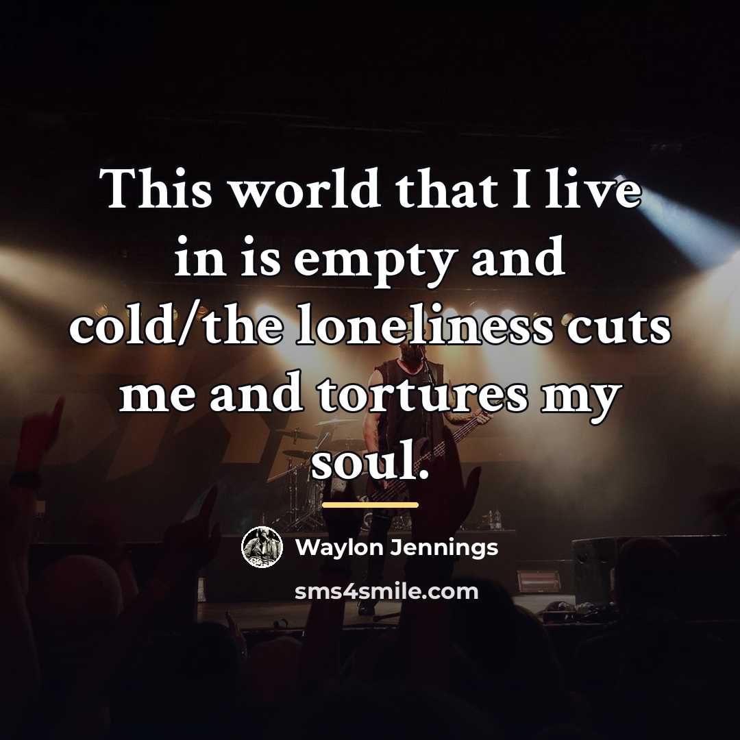 “This world that I live in is empty and cold/the…” quote by Waylon Jennings