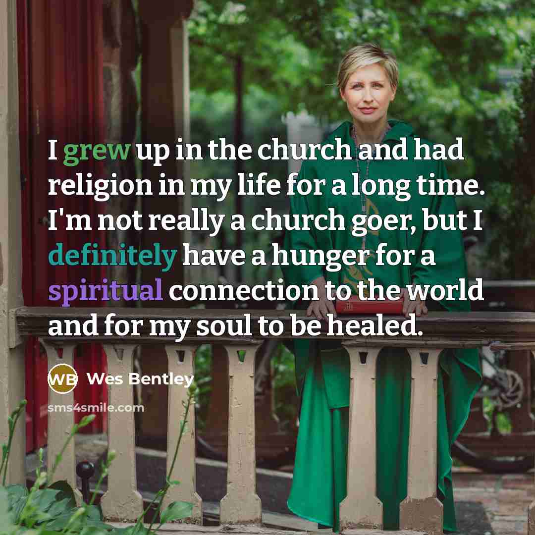 “I grew up in the church and had religion in my life for a long time. I'm not really a church goer, but I definitely have a hunger for a spiritual connection to the world and for my soul to be healed.” quote by Wes Bentley