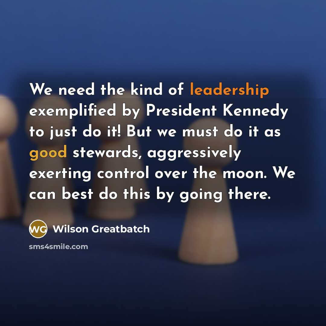 “We need the kind of leadership exemplified by President Kennedy…” quote by Wilson Greatbatch