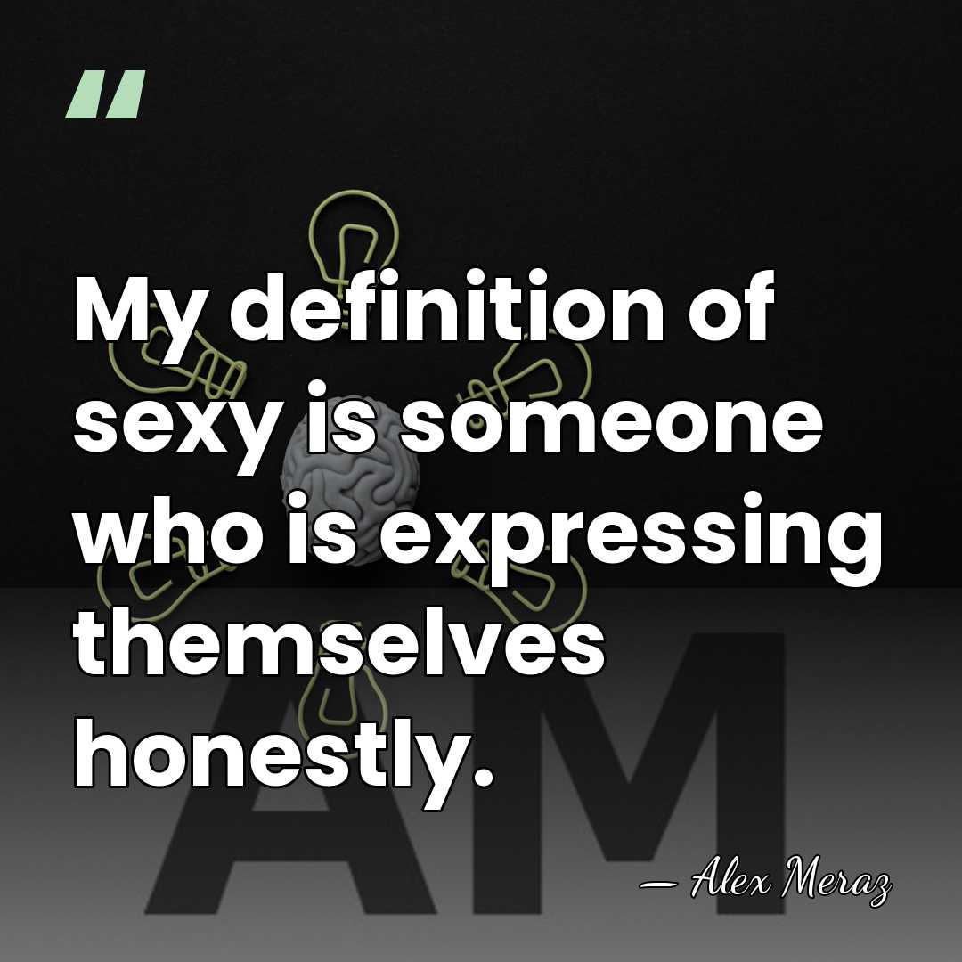 My definition of sexy is someone who is expressing themselves honestly. - Alex Meraz