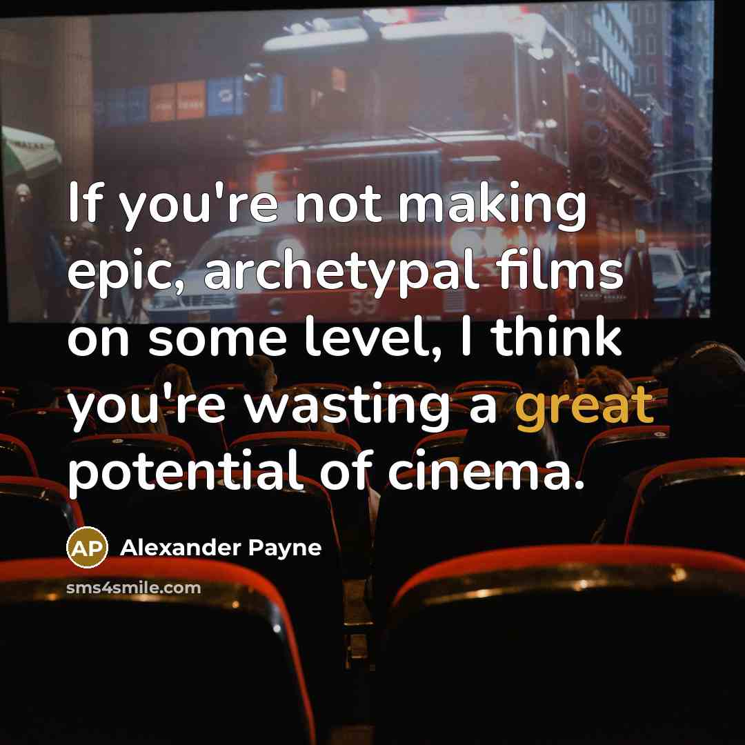 “If you're not making epic, archetypal films on some level,…” quote by Alexander Payne