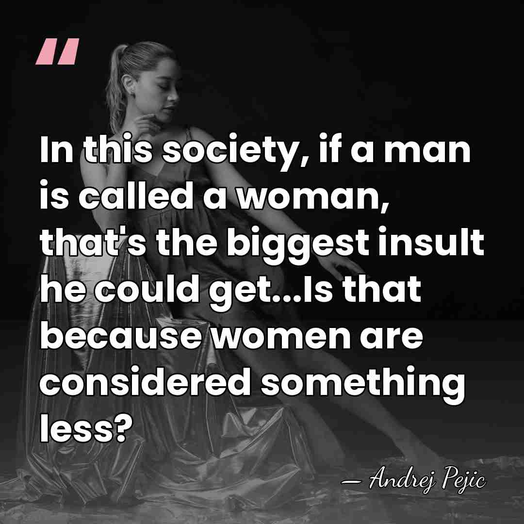In this society, if a man is called a woman, that's the&hellip; - Andrej Pejic