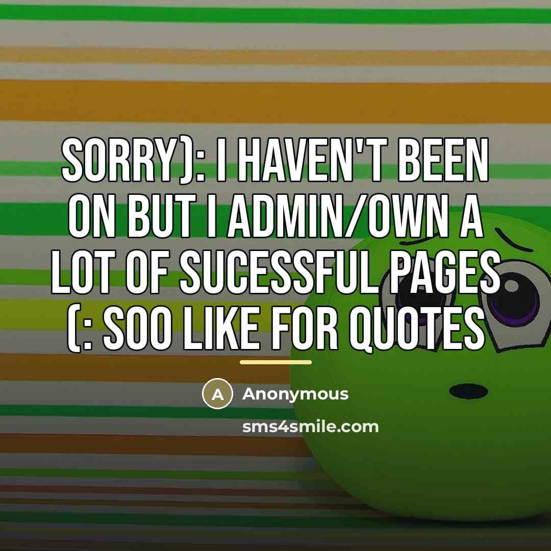 “Sorry): I haven't been on but I admin/own a lot…” quote by Anonymous