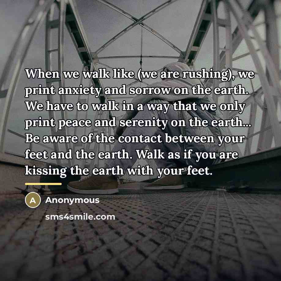 “When we walk like (we are rushing), we print anxiety…” quote by Anonymous