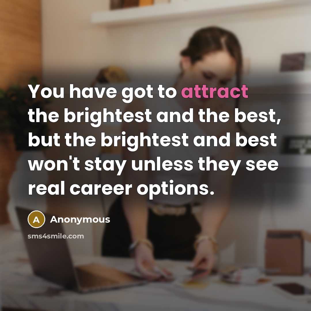 “You have got to attract the brightest and the best,…” quote by Anonymous