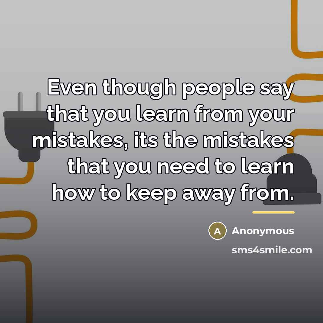 “Even though people say that you learn from your mistakes,…” quote by Anonymous
