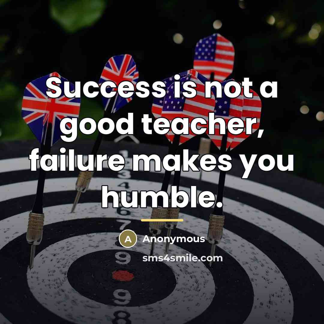 “Success is not a good teacher, failure makes you humble.…” quote by Anonymous