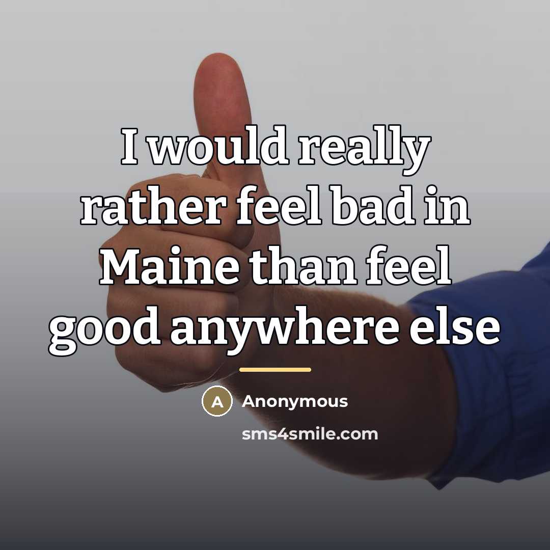 “I would really rather feel bad in Maine than feel…” quote by Anonymous
