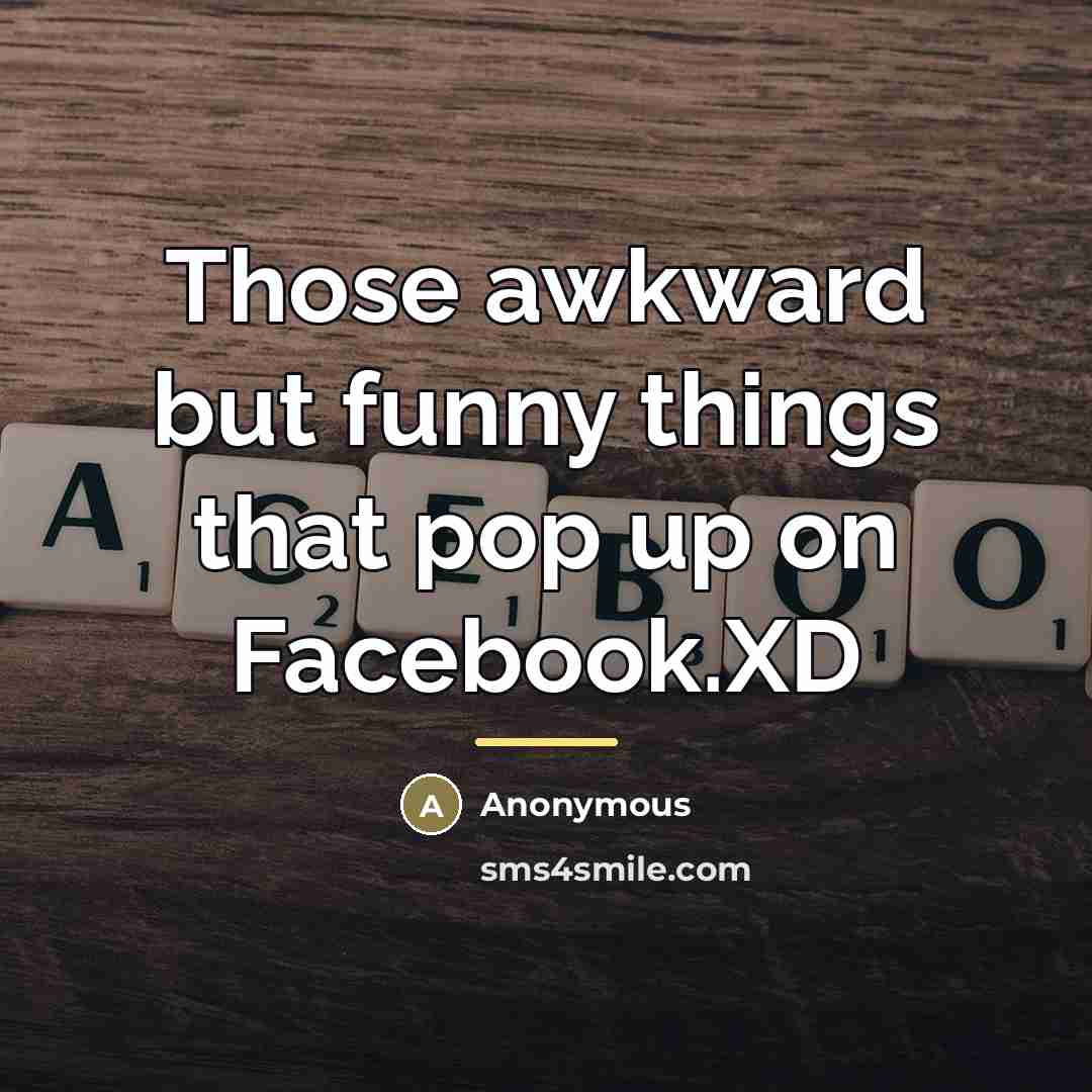 “Those awkward but funny things that pop up on Facebook.XD…” quote by Anonymous