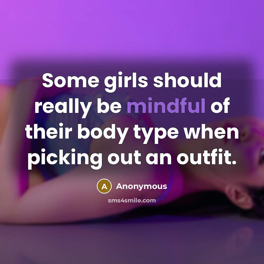 “Some girls should really be mindful of their body type…” quote by Anonymous