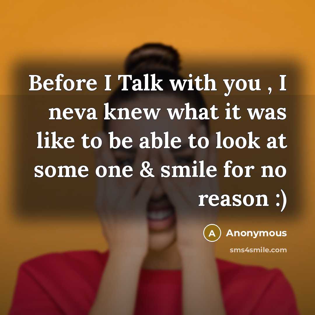 “Before I Talk with you , I neva knew what it was like to be able to look at some one & smile for no reason :)” quote by Anonymous