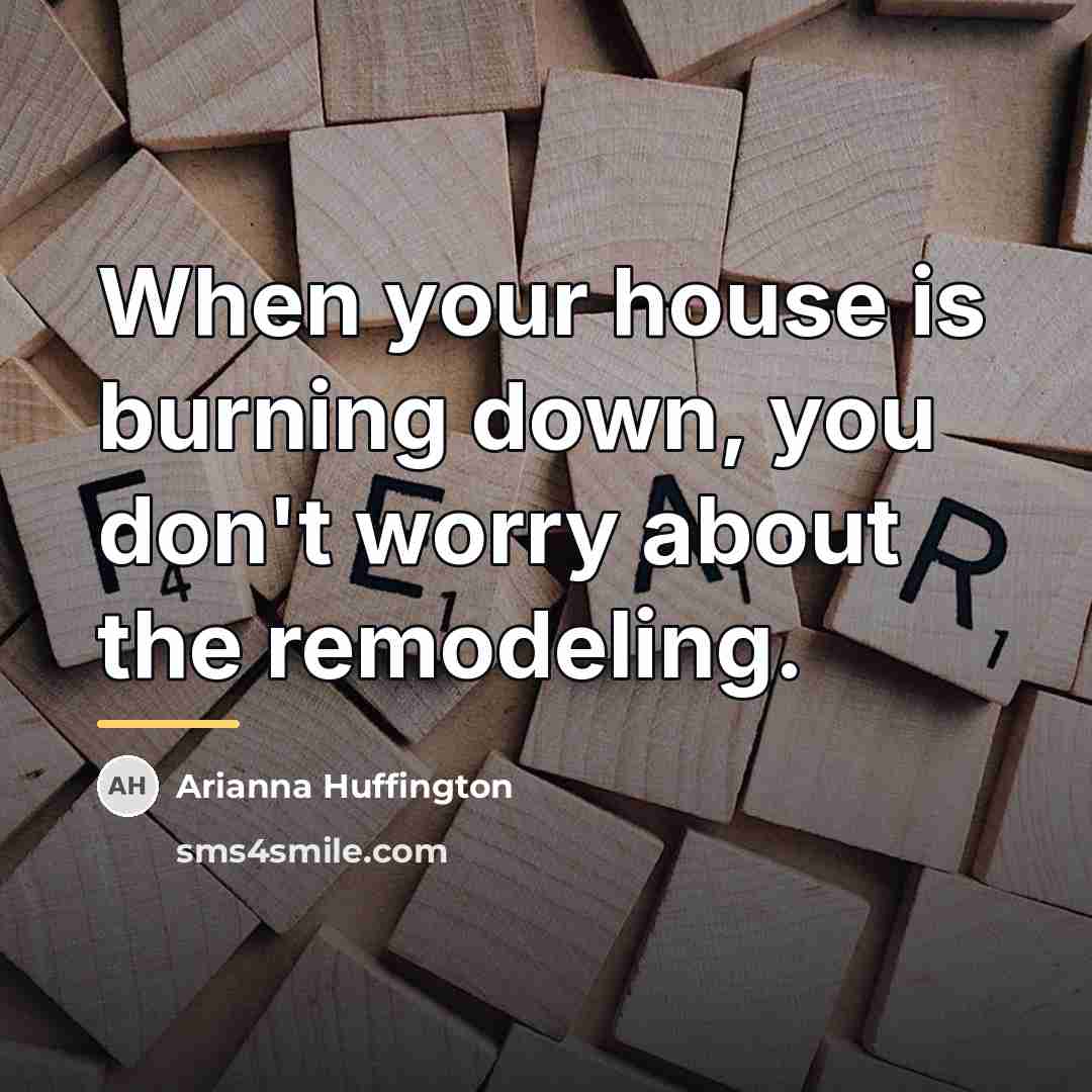 “When your house is burning down, you don't worry about…” quote by Arianna Huffington
