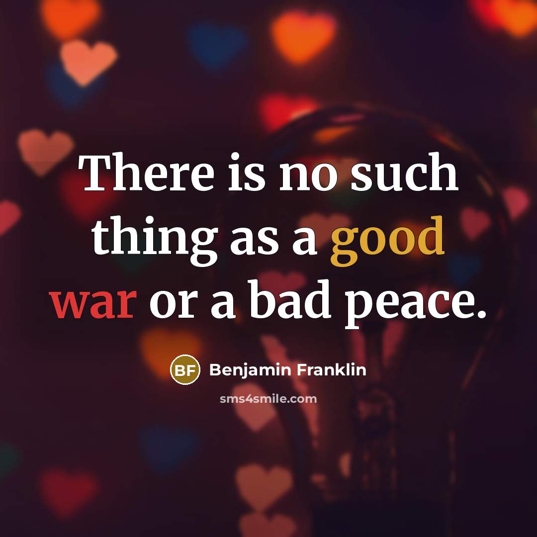 “There is no such thing as a good war or a bad peace.” quote by Benjamin Franklin
