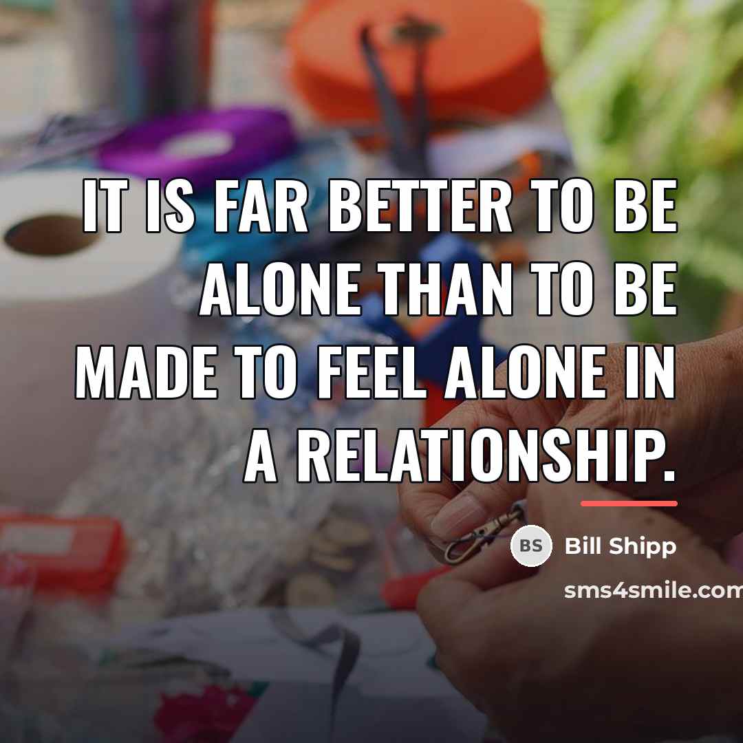 “It is far better to be alone than to be…” quote by Bill Shipp