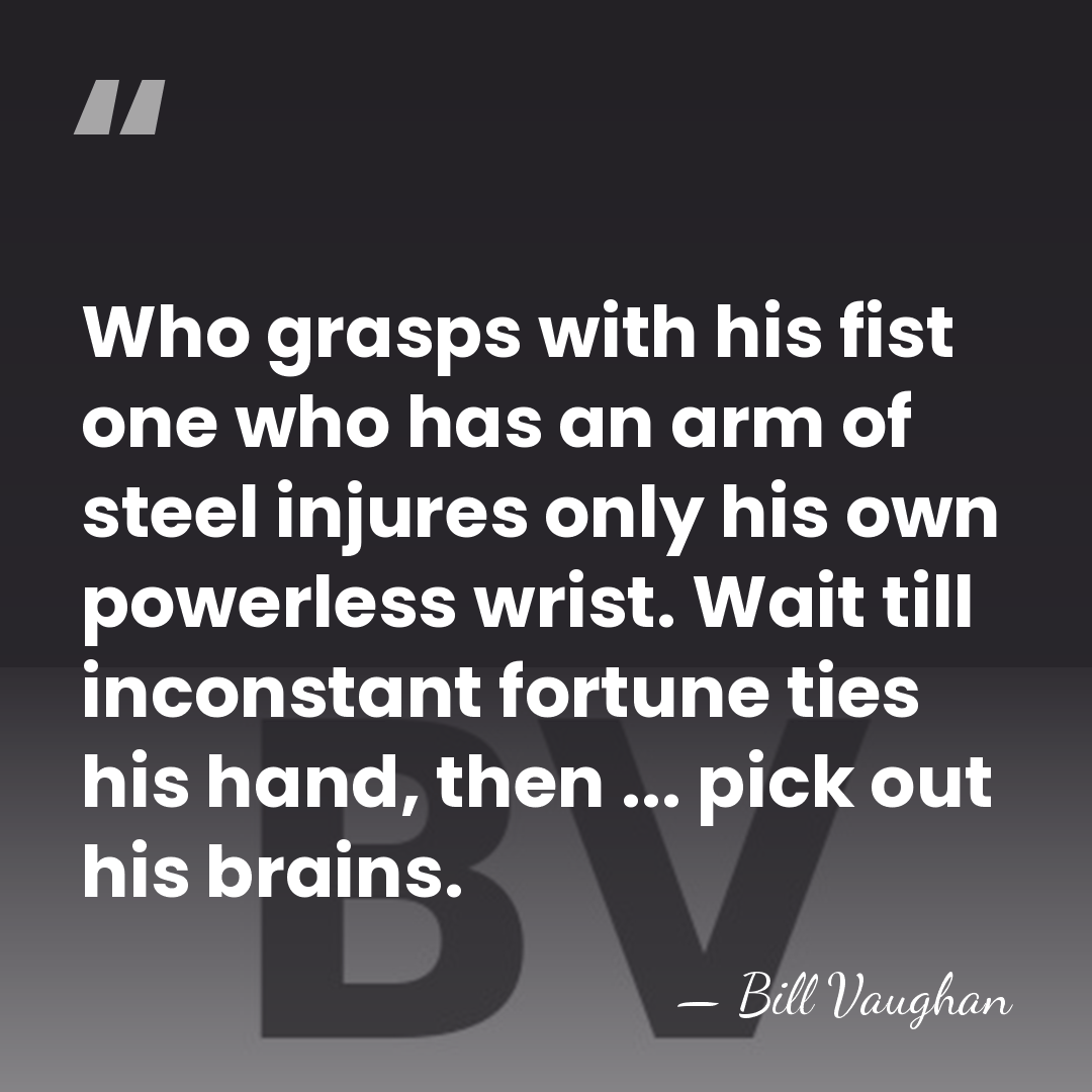 Who grasps with his fist one who has an arm of steel&hellip; - Bill Vaughan