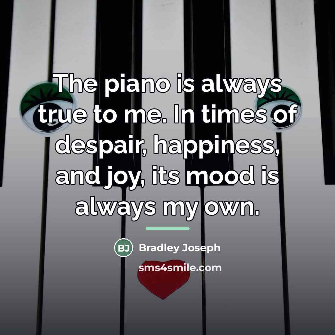 “The piano is always true to me. In times of…” quote by Bradley Joseph