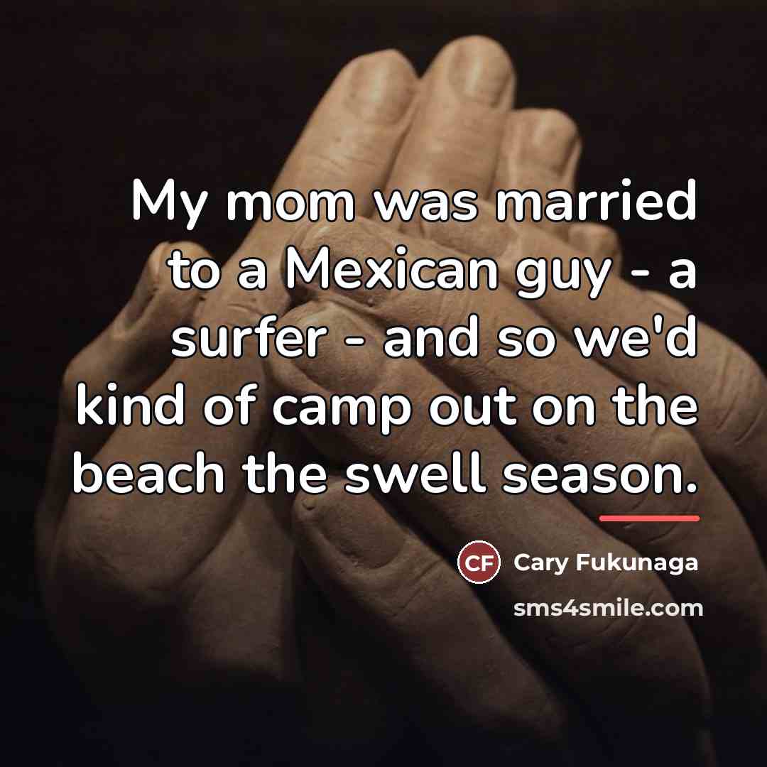 “My mom was married to a Mexican guy - a…” quote by Cary Fukunaga