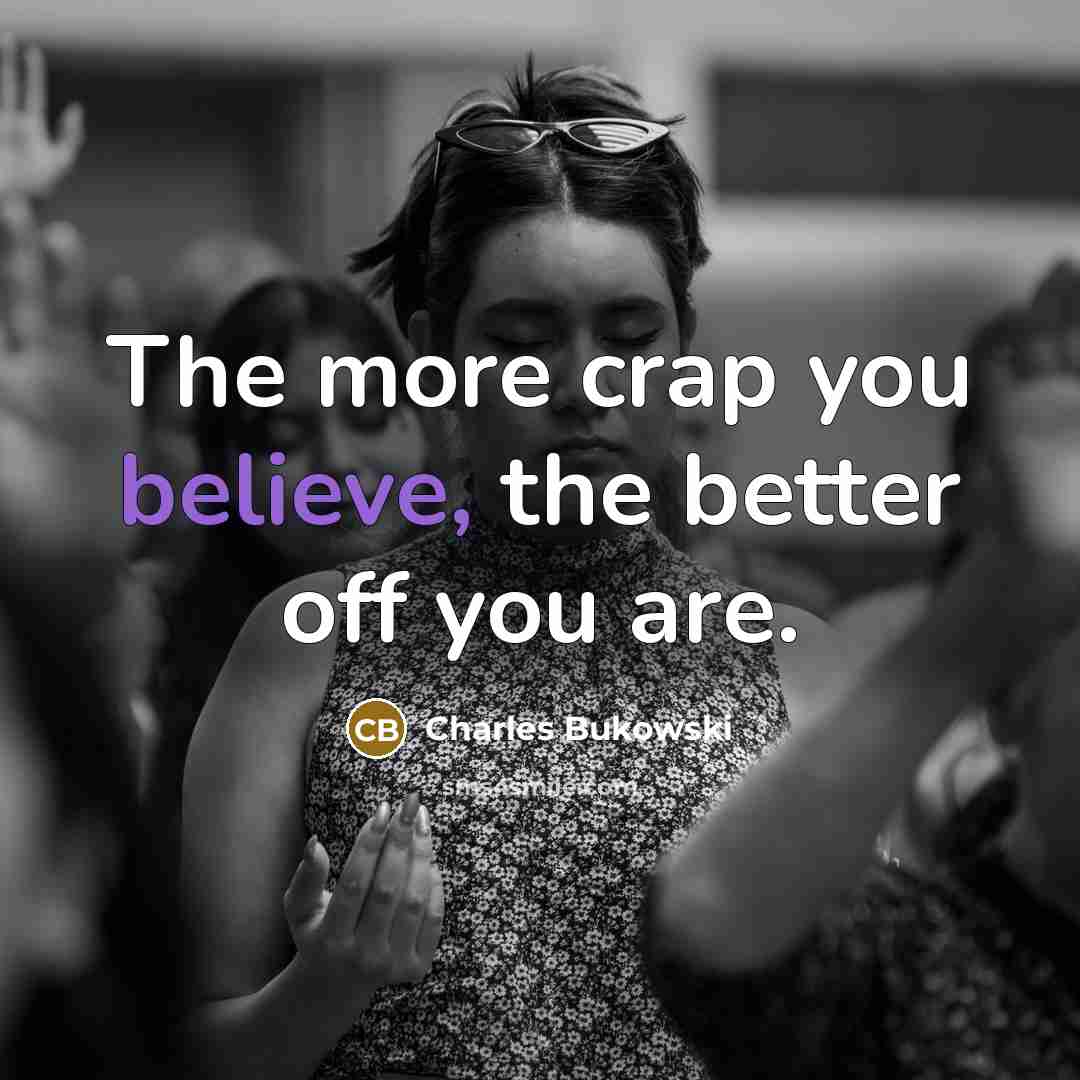 “The more crap you believe, the better off you are.…” quote by Charles Bukowski
