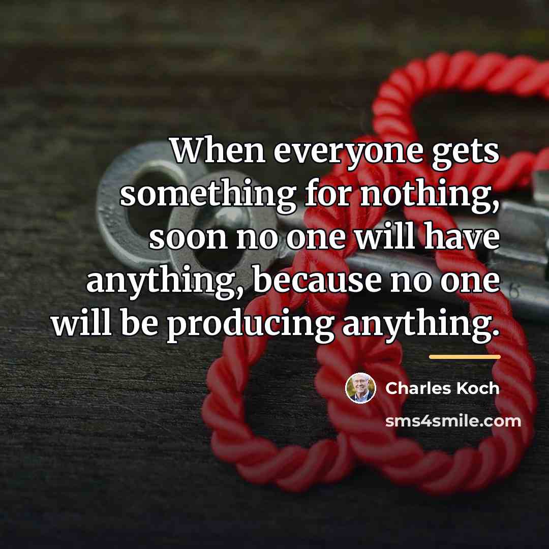 “When everyone gets something for nothing, soon no one will…” quote by Charles Koch