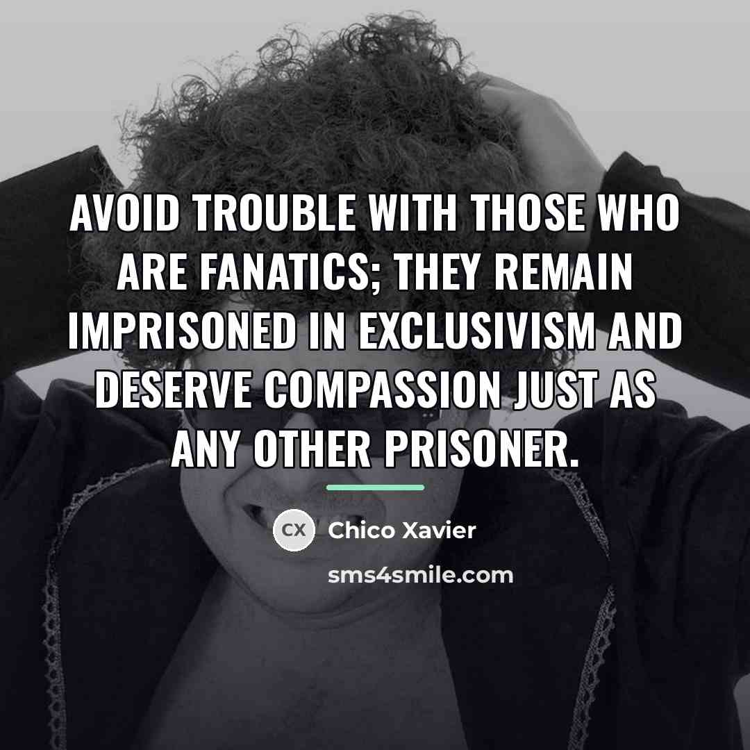 “Avoid trouble with those who are fanatics; they remain imprisoned…” quote by Chico Xavier