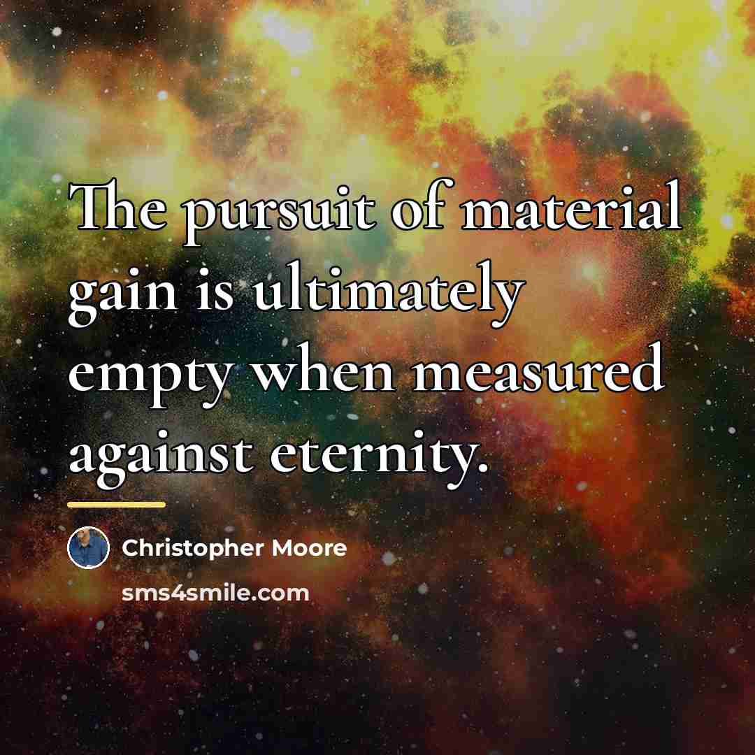 “The pursuit of material gain is ultimately empty when measured…” quote by Christopher Moore