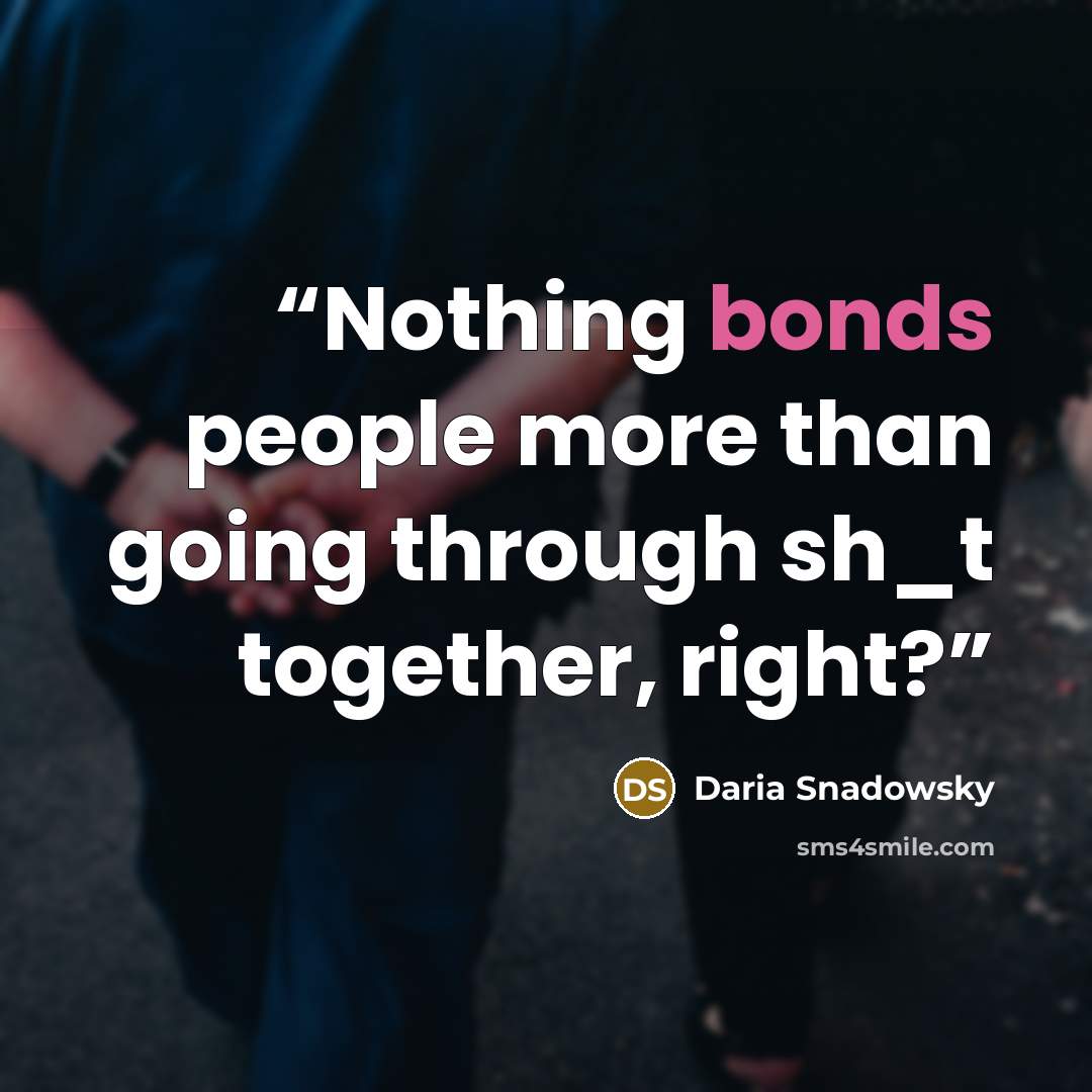 “Nothing bonds people more than going through sh_t together, right?” quote by Daria Snadowsky