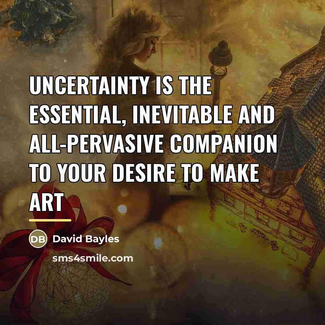 “Uncertainty is the essential, inevitable and all-pervasive companion to your…” quote by David Bayles
