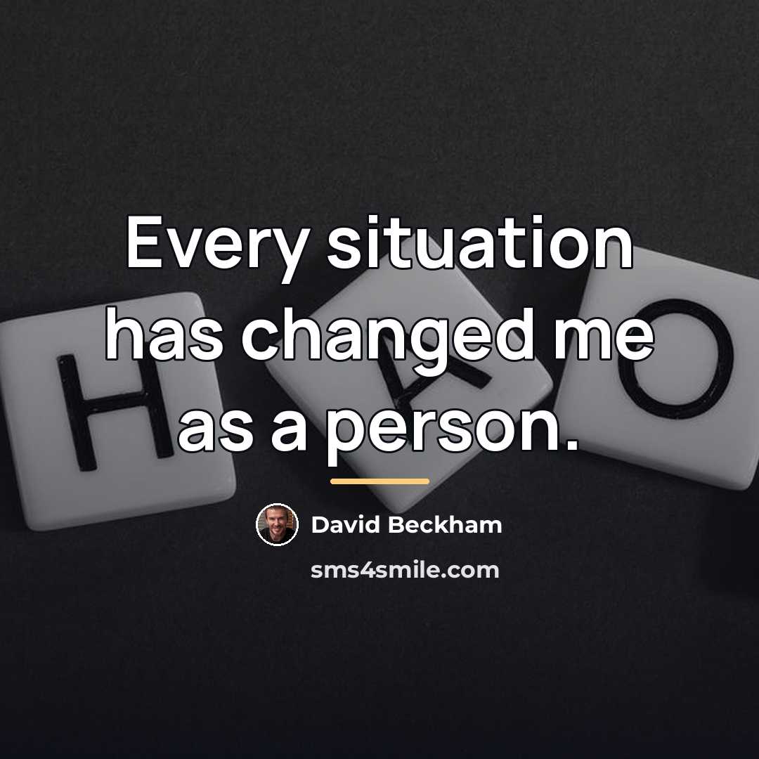 “Every situation has changed me as a person.…” quote by David Beckham