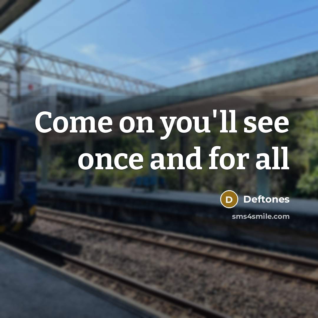 “Come on you'll see once and for all…” quote by Deftones