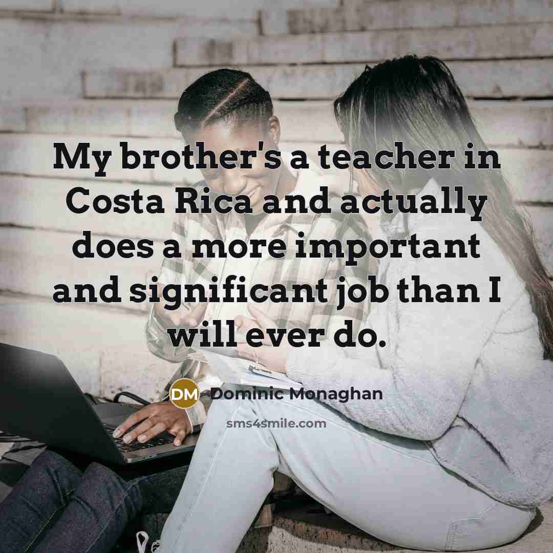 “My brother's a teacher in Costa Rica and actually does…” quote by Dominic Monaghan