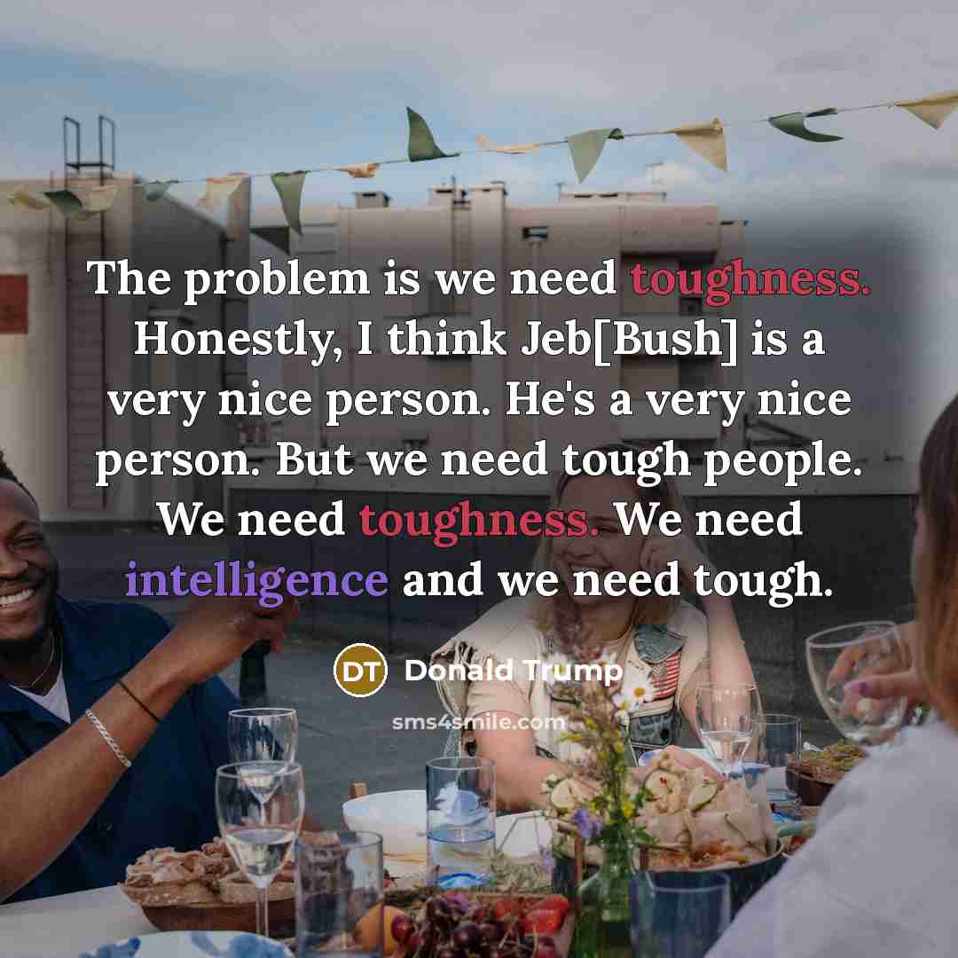 “The problem is we need toughness. Honestly, I think Jeb[Bush]…” quote by Donald Trump