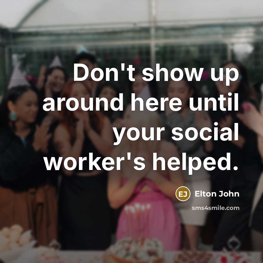 “Don't show up around here until your social worker's helped.…” quote by Elton John