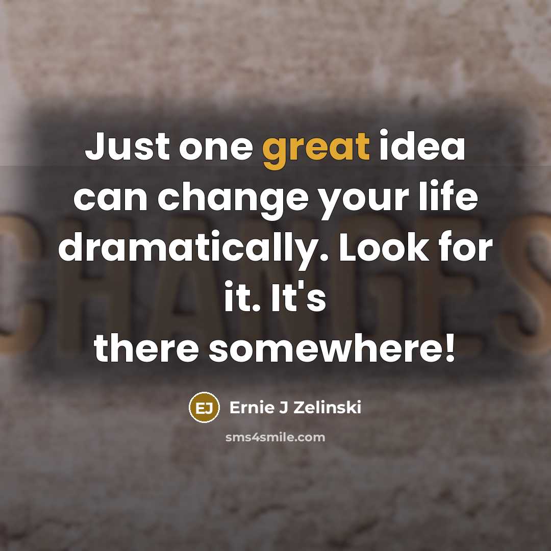 “Just one great idea can change your life dramatically. Look…” quote by Ernie J Zelinski