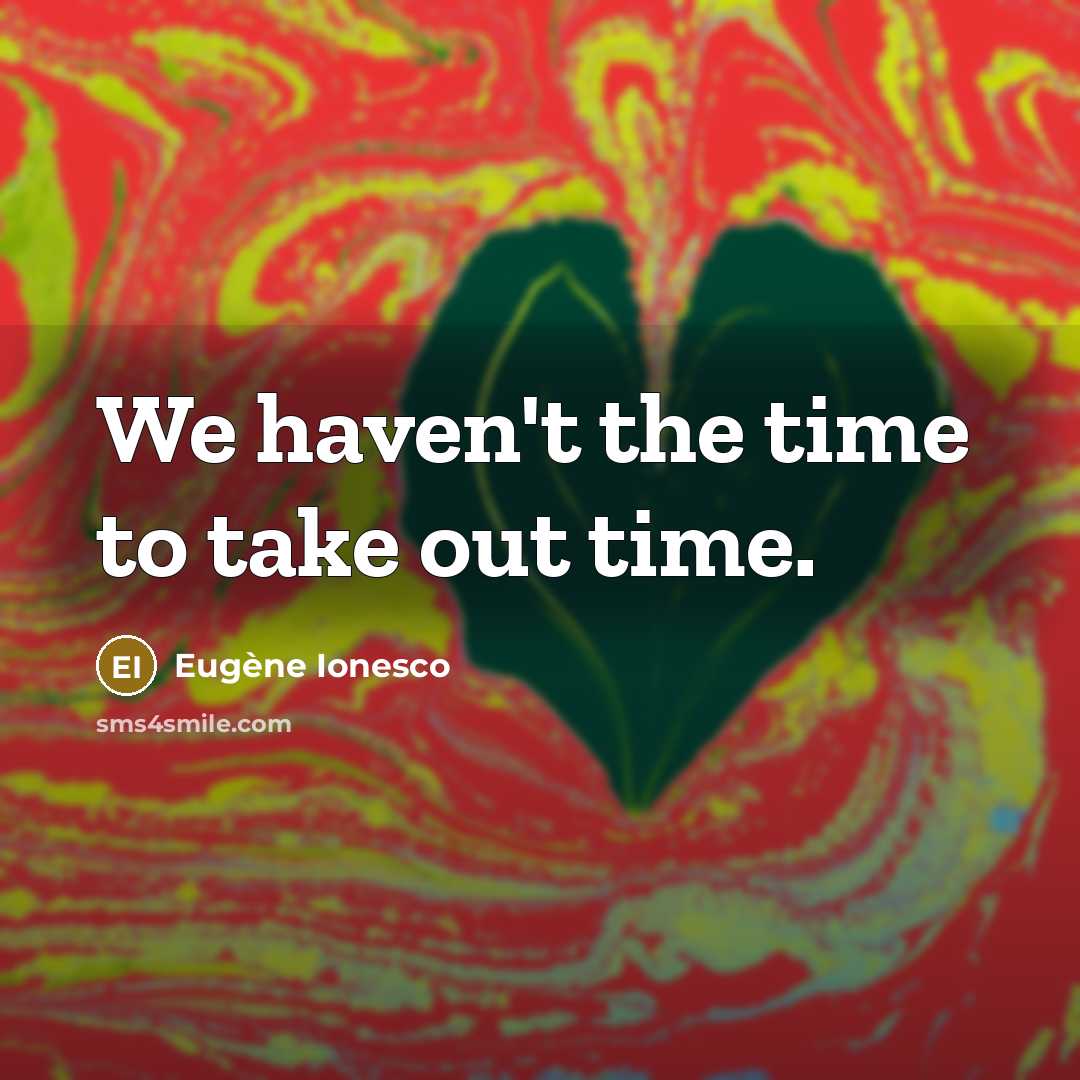 “We haven't the time to take out time.…” quote by Eugene Ionesco