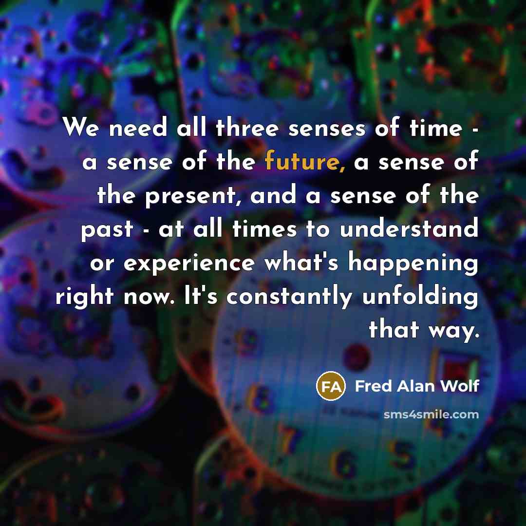 “We need all three senses of time - a sense…” quote by Fred Alan Wolf