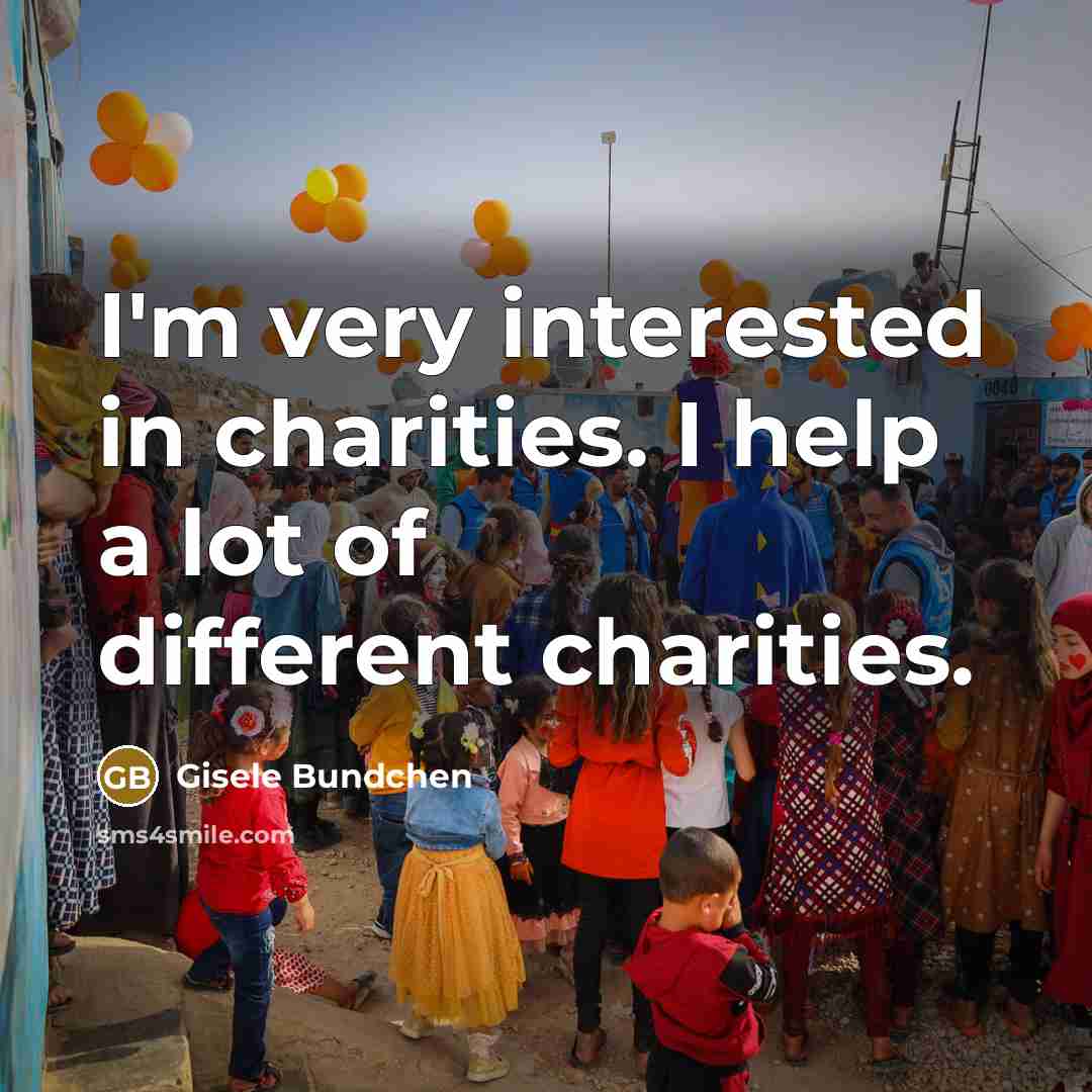 “I'm very interested in charities. I help a lot of different charities.” quote by Gisele Bundchen