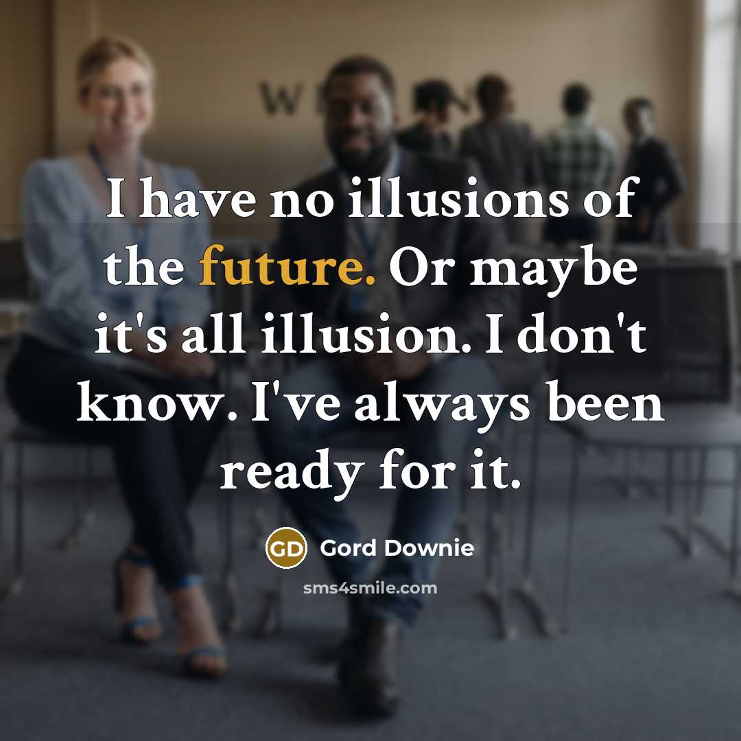 “I have no illusions of the future. Or maybe it's…” quote by Gord Downie