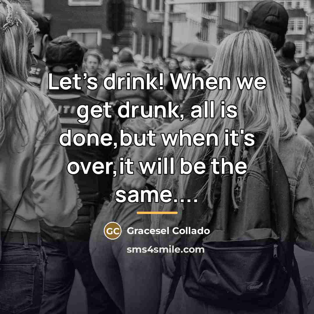 “Let's drink! When we get drunk, all is done,but when…” quote by Gracesel Collado