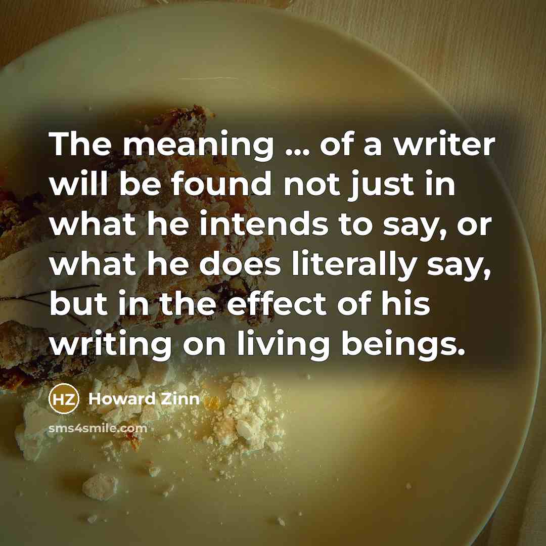 “The meaning ... of a writer will be found not…” quote by Howard Zinn